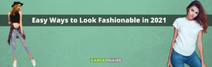 EASY WAYS TO LOOK FASHIONABLE IN 2021